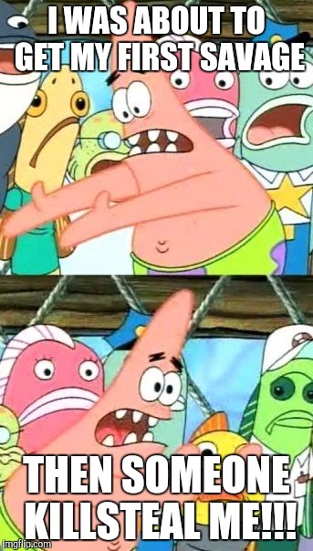 Put It Somewhere Else Patrick Meme | I WAS ABOUT TO GET MY FIRST SAVAGE; THEN SOMEONE KILLSTEAL ME!!! | image tagged in memes,put it somewhere else patrick | made w/ Imgflip meme maker