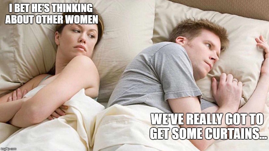I Bet He's Thinking About Other Women | I BET HE'S THINKING ABOUT OTHER WOMEN; WE'VE REALLY GOT TO GET SOME CURTAINS... | image tagged in i bet he's thinking about other women | made w/ Imgflip meme maker