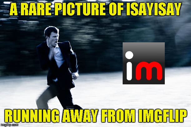 Where did he go,anyway? | A RARE PICTURE OF ISAYISAY; RUNNING AWAY FROM IMGFLIP | image tagged in memes,isayisay,imgflip,running,powermetalhead,rare | made w/ Imgflip meme maker