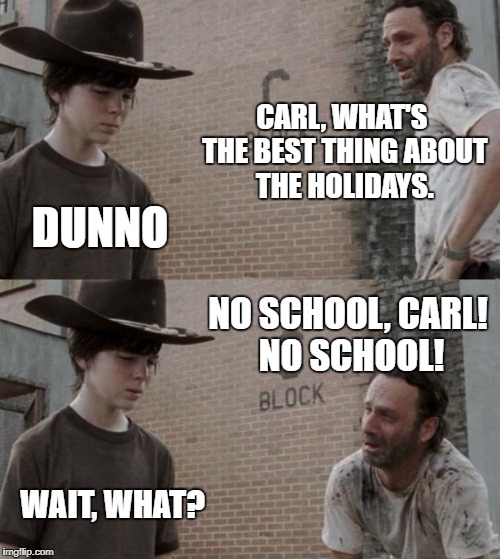 Rick and Carl Meme | CARL, WHAT'S THE BEST THING ABOUT THE HOLIDAYS. DUNNO; NO SCHOOL, CARL! NO SCHOOL! WAIT, WHAT? | image tagged in memes,rick and carl | made w/ Imgflip meme maker