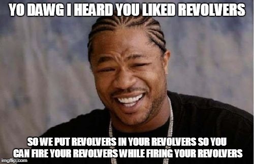 Yo Dawg Heard You Meme | YO DAWG I HEARD YOU LIKED REVOLVERS; SO WE PUT REVOLVERS IN YOUR REVOLVERS SO YOU CAN FIRE YOUR REVOLVERS WHILE FIRING YOUR REVOLVERS | image tagged in memes,yo dawg heard you | made w/ Imgflip meme maker