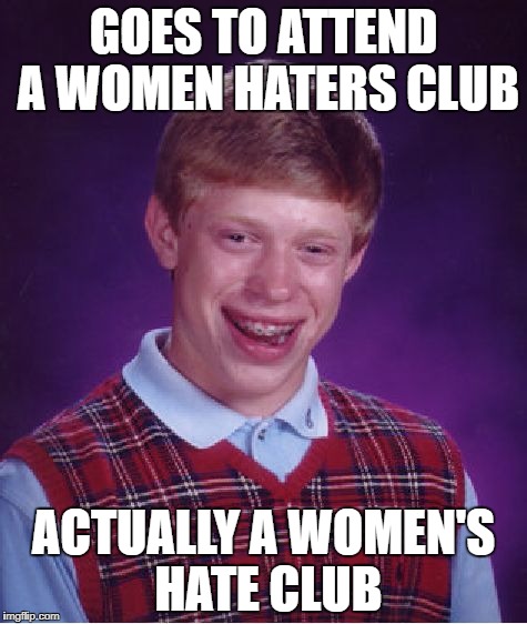 Bad Luck Brian Meme | GOES TO ATTEND A WOMEN HATERS CLUB ACTUALLY A WOMEN'S HATE CLUB | image tagged in memes,bad luck brian | made w/ Imgflip meme maker