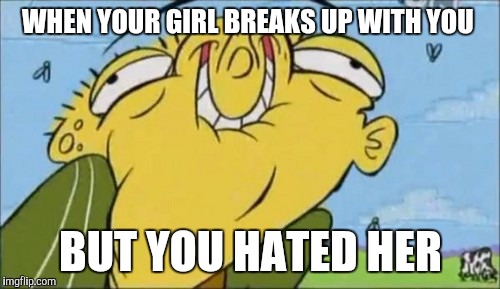 WHEN YOUR GIRL BREAKS UP WITH YOU; BUT YOU HATED HER | image tagged in smiley ed | made w/ Imgflip meme maker