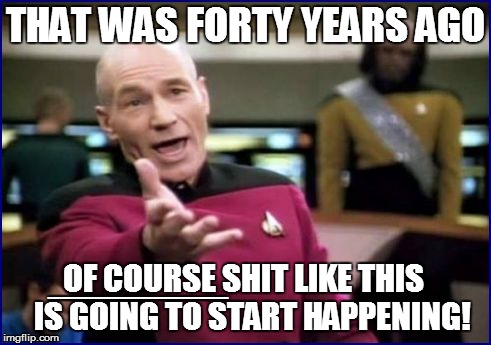 THAT WAS FORTY YEARS AGO OF COURSE SHIT LIKE THIS   IS GOING TO START HAPPENING! _________ | made w/ Imgflip meme maker