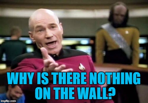 Picard Wtf Meme | WHY IS THERE NOTHING ON THE WALL? | image tagged in memes,picard wtf | made w/ Imgflip meme maker