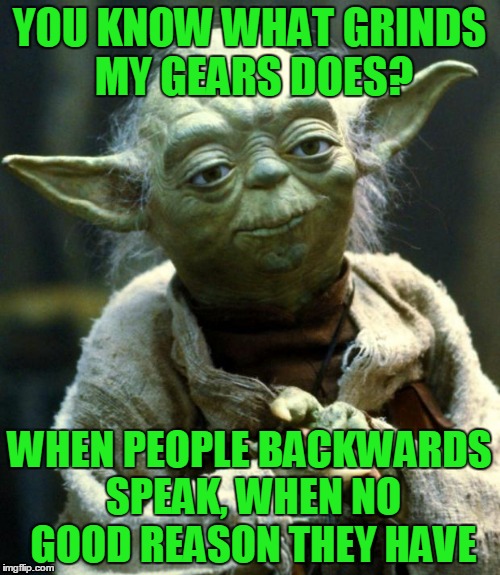 Star Wars Yoda Meme | YOU KNOW WHAT GRINDS MY GEARS DOES? WHEN PEOPLE BACKWARDS SPEAK, WHEN NO GOOD REASON THEY HAVE | image tagged in memes,star wars yoda | made w/ Imgflip meme maker