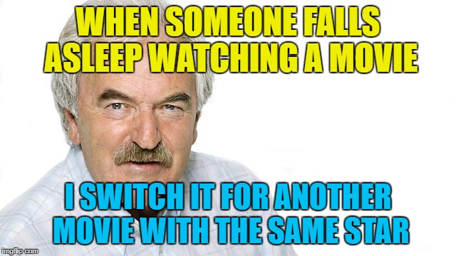 WHEN SOMEONE FALLS ASLEEP WATCHING A MOVIE I SWITCH IT FOR ANOTHER MOVIE WITH THE SAME STAR | made w/ Imgflip meme maker