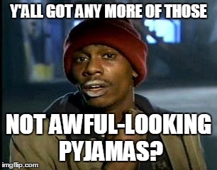 Y'all Got Any More Of That Meme | Y'ALL GOT ANY MORE OF THOSE NOT AWFUL-LOOKING PYJAMAS? | image tagged in memes,yall got any more of | made w/ Imgflip meme maker