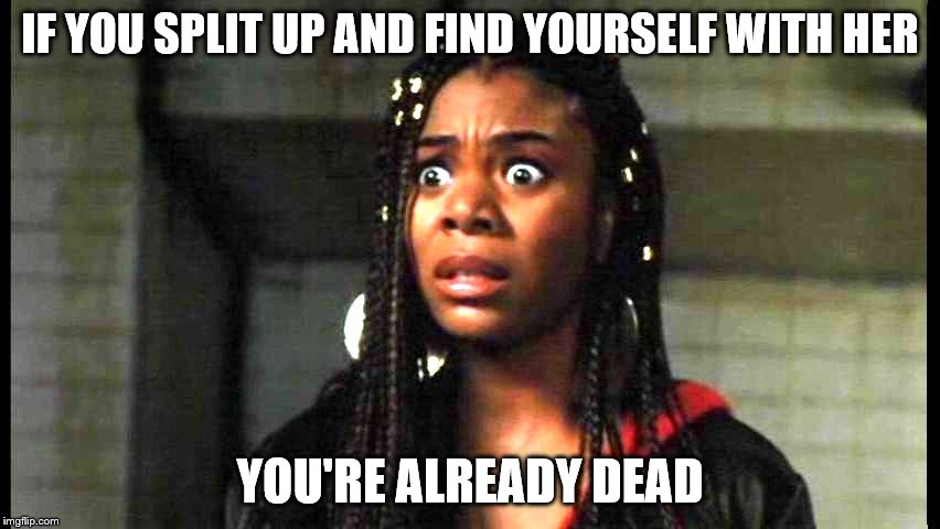 IF YOU SPLIT UP AND FIND YOURSELF WITH HER YOU'RE ALREADY DEAD | made w/ Imgflip meme maker