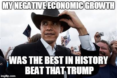 Obama Cowboy Hat |  MY NEGATIVE ECONOMIC GROWTH; WAS THE BEST IN HISTORY BEAT THAT TRUMP | image tagged in memes,obama cowboy hat | made w/ Imgflip meme maker