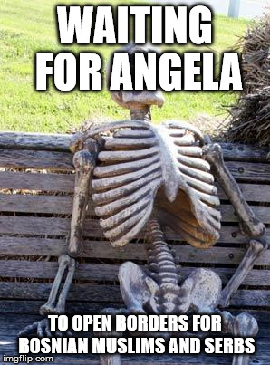 Waiting Skeleton Meme | WAITING FOR ANGELA; TO OPEN BORDERS FOR BOSNIAN MUSLIMS AND SERBS | image tagged in memes,waiting skeleton | made w/ Imgflip meme maker