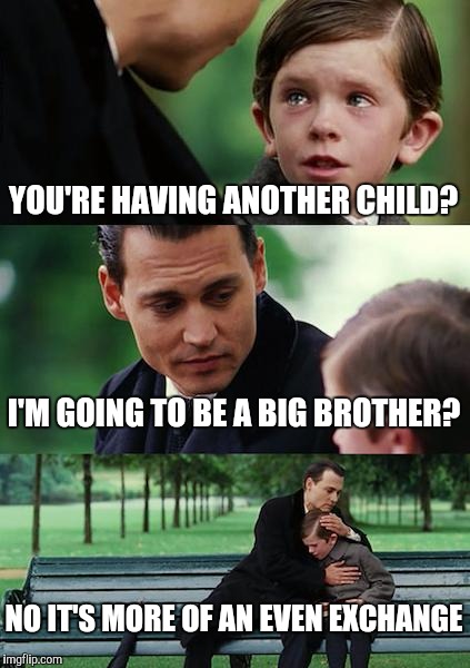 Finding Neverland Meme | YOU'RE HAVING ANOTHER CHILD? I'M GOING TO BE A BIG BROTHER? NO IT'S MORE OF AN EVEN EXCHANGE | image tagged in memes,finding neverland | made w/ Imgflip meme maker