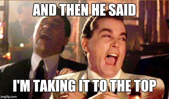 AND THEN HE SAID I'M TAKING IT TO THE TOP | made w/ Imgflip meme maker