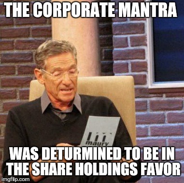 Maury Lie Detector Meme | THE CORPORATE MANTRA WAS DETURMINED TO BE IN THE SHARE HOLDINGS FAVOR | image tagged in memes,maury lie detector | made w/ Imgflip meme maker