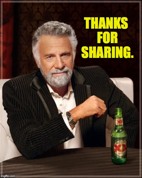 The Most Interesting Man In The World Meme | THANKS FOR SHARING. | image tagged in memes,the most interesting man in the world | made w/ Imgflip meme maker