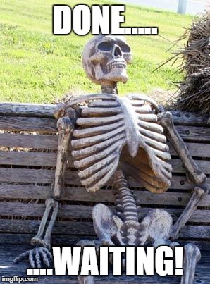 Waiting Skeleton Meme | DONE..... ....WAITING! | image tagged in memes,waiting skeleton | made w/ Imgflip meme maker