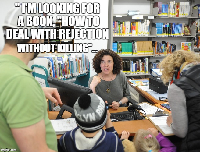 " I'M LOOKING FOR A BOOK, "HOW TO DEAL WITH REJECTION; WITHOUT KILLING"... | image tagged in librarian | made w/ Imgflip meme maker