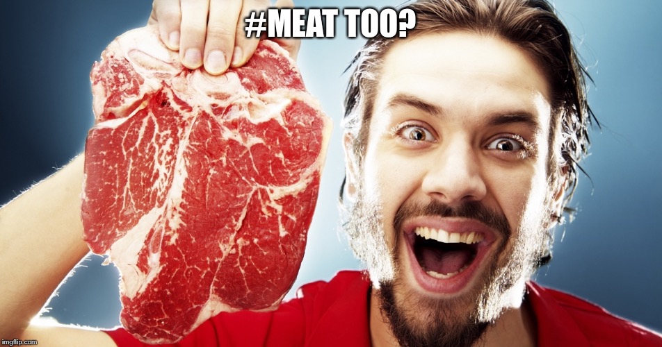 man with steak | #MEAT TOO? | image tagged in man with steak | made w/ Imgflip meme maker