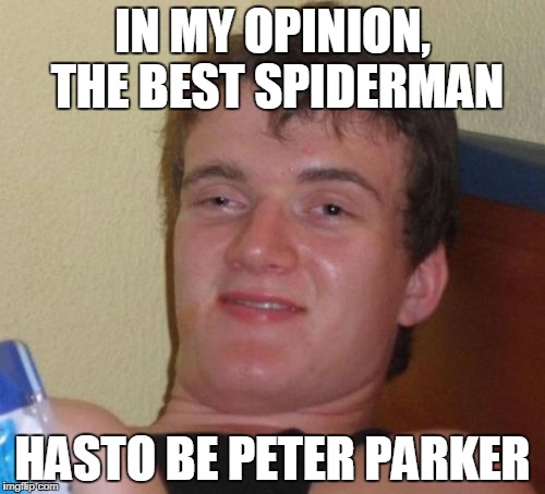 *Has To* - Reposted Spiderman Meme | IN MY OPINION, THE BEST SPIDERMAN; HASTO BE PETER PARKER | image tagged in memes,10 guy,funny,spiderman,movies | made w/ Imgflip meme maker