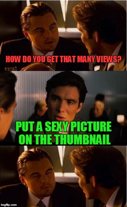 Inception Meme | HOW DO YOU GET THAT MANY VIEWS? PUT A SEXY PICTURE ON THE THUMBNAIL | image tagged in memes,inception | made w/ Imgflip meme maker
