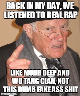 Back In My Day Meme | BACK IN MY DAY, WE LISTENED TO REAL RAP; LIKE MOBB DEEP AND WU TANG CLAN, NOT THIS DUMB FAKE ASS SHIT | image tagged in memes,back in my day | made w/ Imgflip meme maker