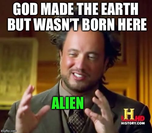 God Alien | GOD MADE THE EARTH BUT WASN’T BORN HERE; ALIEN | image tagged in memes,ancient aliens | made w/ Imgflip meme maker