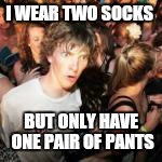 Am i missing something  | I WEAR TWO SOCKS; BUT ONLY HAVE ONE PAIR OF PANTS | image tagged in memes,sudden clarity clarence,socks,pants,420,party | made w/ Imgflip meme maker