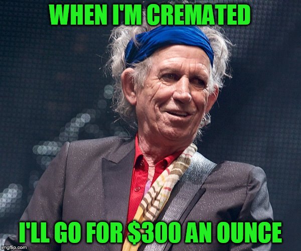 WHEN I'M CREMATED I'LL GO FOR $300 AN OUNCE | made w/ Imgflip meme maker