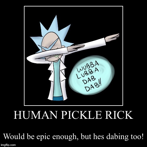 HUMAN PICKLE RICK | Would be epic enough, but hes dabing too! | image tagged in funny,demotivationals | made w/ Imgflip demotivational maker