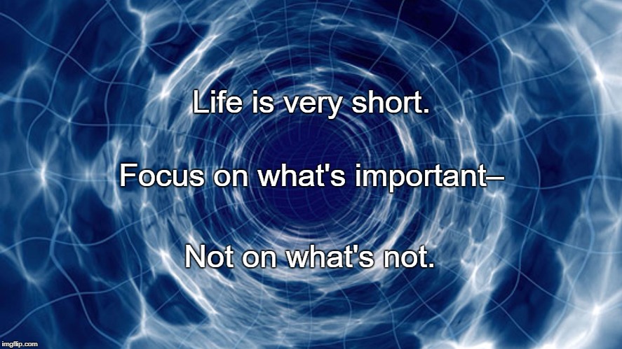 Time travel | Life is very short. Focus on what's important–; Not on what's not. | image tagged in time travel | made w/ Imgflip meme maker