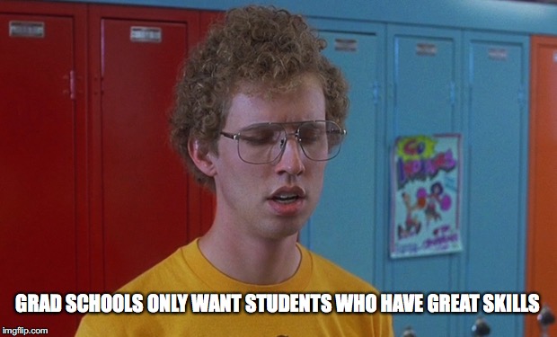 GRAD SCHOOLS ONLY WANT STUDENTS WHO HAVE GREAT SKILLS | made w/ Imgflip meme maker