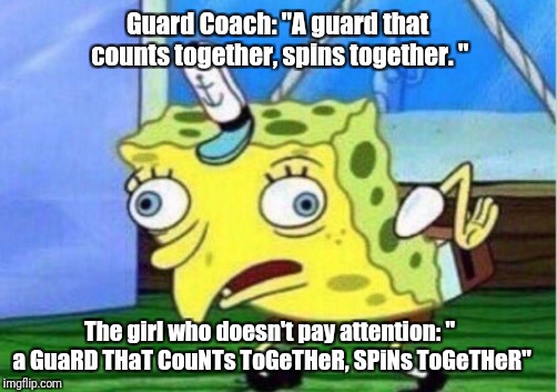 Mocking Spongebob | Guard Coach: "A guard that counts together, spins together. "; The girl who doesn't pay attention: " a GuaRD THaT CouNTs ToGeTHeR, SPiNs ToGeTHeR" | image tagged in memes,mocking spongebob | made w/ Imgflip meme maker
