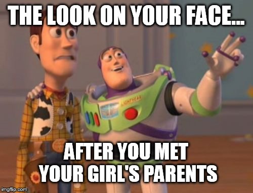 X, X Everywhere | THE LOOK ON YOUR FACE... AFTER YOU MET YOUR GIRL'S PARENTS | image tagged in memes,x x everywhere | made w/ Imgflip meme maker