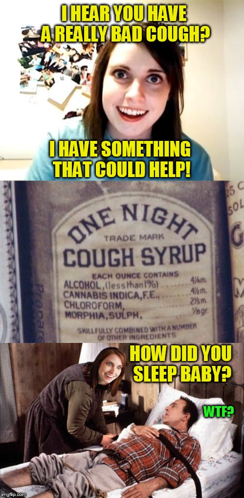 Never Every Take Anything From Overly Attached Girlfriend!  |  I HEAR YOU HAVE A REALLY BAD COUGH? I HAVE SOMETHING THAT COULD HELP! HOW DID YOU SLEEP BABY? WTF? | image tagged in memes,overly attached girlfriend,cough syrup,chloroform,misery,prisoner | made w/ Imgflip meme maker