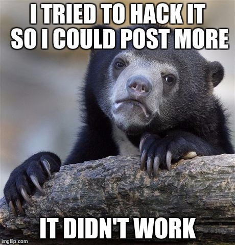 Confession Bear Meme | I TRIED TO HACK IT SO I COULD POST MORE IT DIDN'T WORK | image tagged in memes,confession bear | made w/ Imgflip meme maker