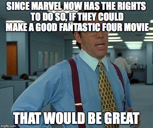 That Would Be Great Meme | SINCE MARVEL NOW HAS THE RIGHTS TO DO SO, IF THEY COULD MAKE A GOOD FANTASTIC FOUR MOVIE; THAT WOULD BE GREAT | image tagged in memes,that would be great,mcu,fantastic four,marvel | made w/ Imgflip meme maker