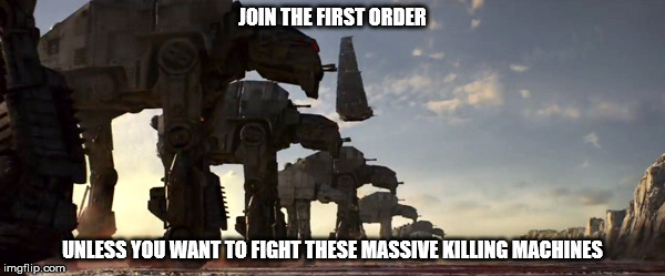 First order propaganda | JOIN THE FIRST ORDER; UNLESS YOU WANT TO FIGHT THESE MASSIVE KILLING MACHINES | image tagged in star wars | made w/ Imgflip meme maker