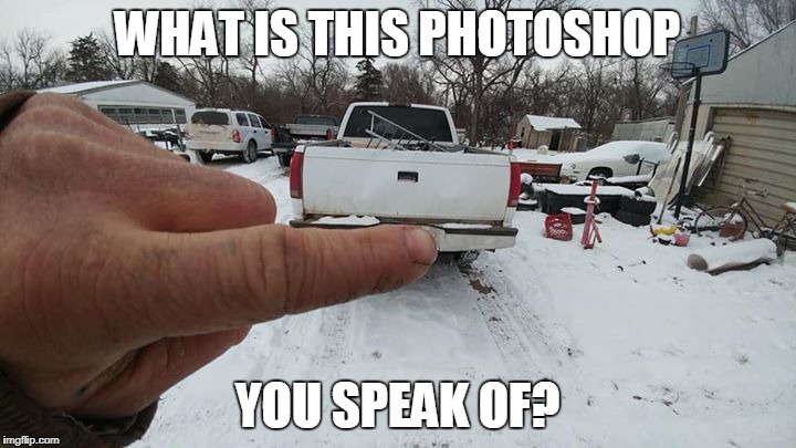 WHAT IS THIS PHOTOSHOP; YOU SPEAK OF? | image tagged in photoshop | made w/ Imgflip meme maker