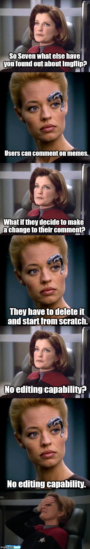 Captain Janeway Learns Something Else About Imgflip | So Seven what else have you found out about Imgflip? Users can comment on memes. What if they decide to make a change to their comment? They have to delete it and start from scratch. No editing capability? No editing capability. | image tagged in memes,imgflip,imgflip users,imgflippers,welcome to imgflip | made w/ Imgflip meme maker