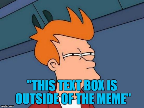 Futurama Fry Meme | "THIS TEXT BOX IS OUTSIDE OF THE MEME" | image tagged in memes,futurama fry | made w/ Imgflip meme maker