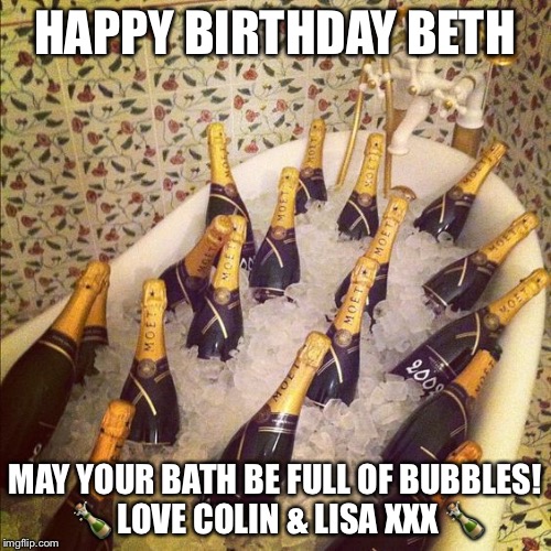 Champagne Bathtub | HAPPY BIRTHDAY BETH; MAY YOUR BATH BE FULL OF BUBBLES! 🍾 LOVE COLIN & LISA XXX 🍾 | image tagged in champagne bathtub | made w/ Imgflip meme maker