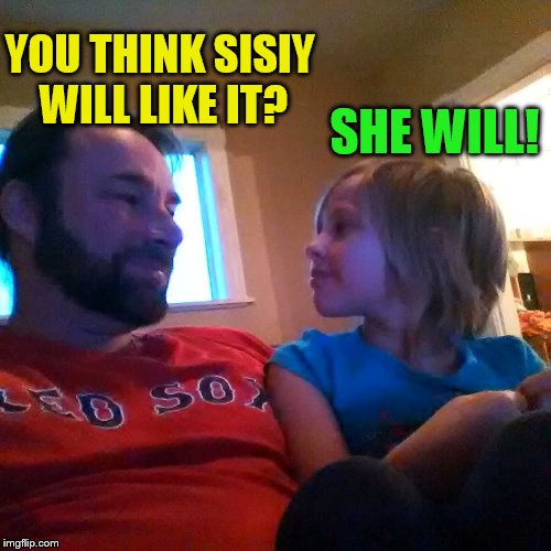 YOU THINK SISIY WILL LIKE IT? SHE WILL! | made w/ Imgflip meme maker