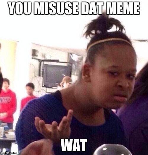Black Girl Wat Meme | YOU MISUSE DAT MEME WAT | image tagged in memes,black girl wat | made w/ Imgflip meme maker