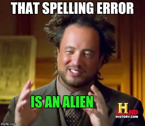 Ancient Aliens Meme | THAT SPELLING ERROR IS AN ALIEN | image tagged in memes,ancient aliens | made w/ Imgflip meme maker