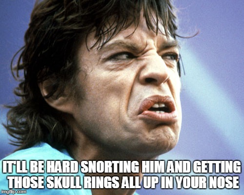 IT'LL BE HARD SNORTING HIM AND GETTING THOSE SKULL RINGS ALL UP IN YOUR NOSE | made w/ Imgflip meme maker