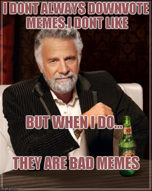 The Most Interesting Man In The World Meme | I DONT ALWAYS DOWNVOTE MEMES I DONT LIKE BUT WHEN I DO... THEY ARE BAD MEMES | image tagged in memes,the most interesting man in the world | made w/ Imgflip meme maker
