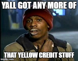 Y'all Got Any More Of That Meme | YALL GOT ANY MORE OF; THAT YELLOW CREDIT STUFF | image tagged in memes,yall got any more of | made w/ Imgflip meme maker