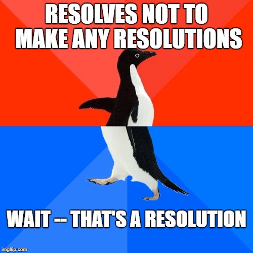 Socially Awesome Awkward Penguin Meme | RESOLVES NOT TO MAKE ANY RESOLUTIONS; WAIT -- THAT'S A RESOLUTION | image tagged in memes,socially awesome awkward penguin | made w/ Imgflip meme maker