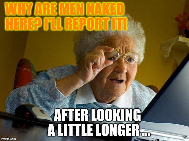 Grandma Finds The Internet | WHY ARE MEN NAKED HERE? I'LL REPORT IT! AFTER LOOKING A LITTLE LONGER ... | image tagged in memes,grandma finds the internet | made w/ Imgflip meme maker