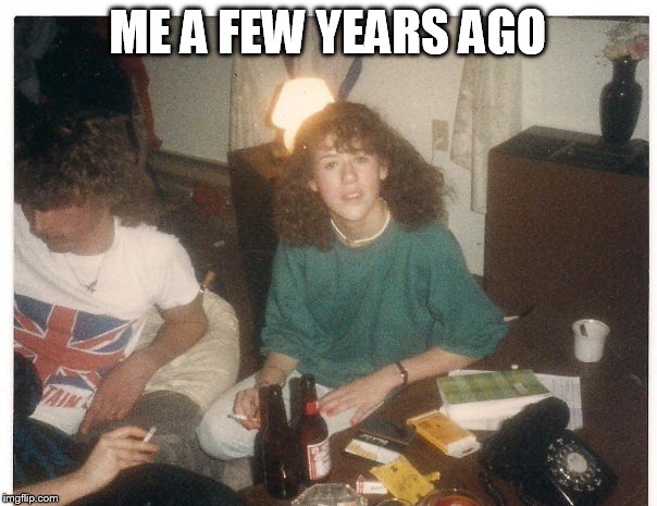 ME A FEW YEARS AGO | made w/ Imgflip meme maker